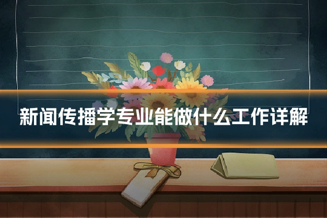 新闻传播学专业能做什么工作详解