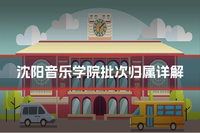 沈阳音乐学院批次归属详解