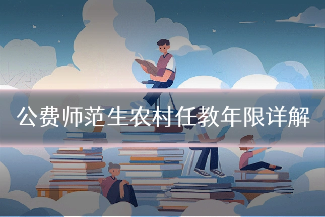 公费师范生农村任教年限详解