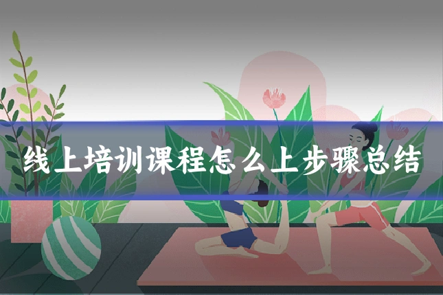 线上培训课程怎么上步骤总结