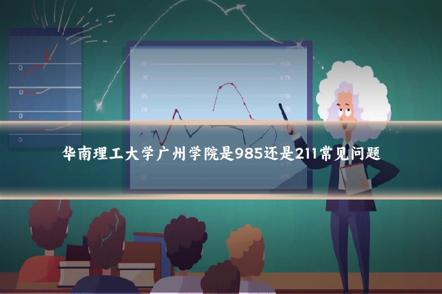 华南理工大学广州学院是985还是211常见问题