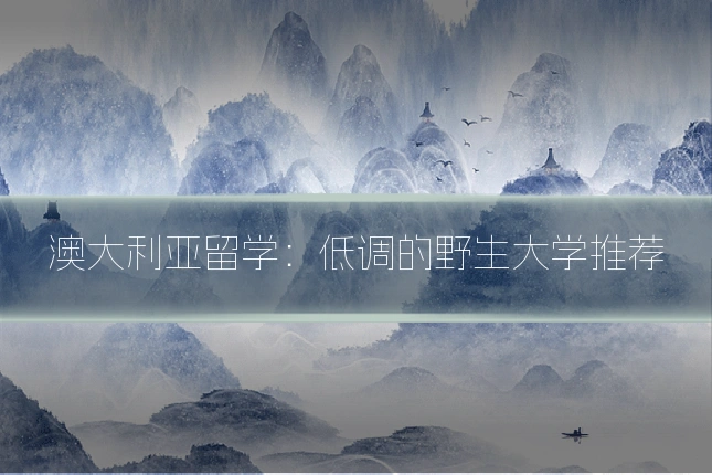 澳大利亚留学：低调的野生大学推荐