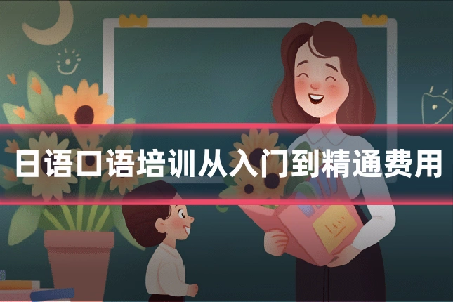 日语口语培训从入门到精通费用