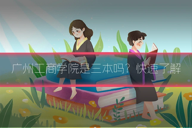 广州工商学院是三本吗?快速了解
