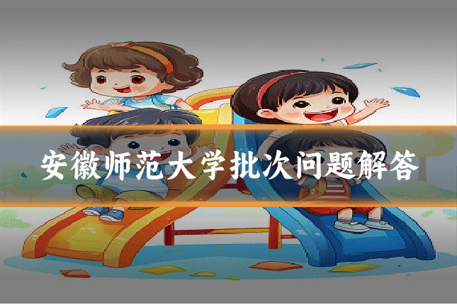 安徽师范大学批次问题解答