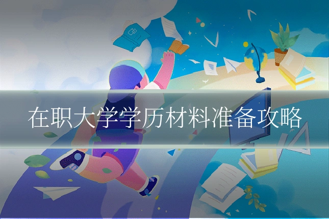 在职大学学历材料准备攻略
