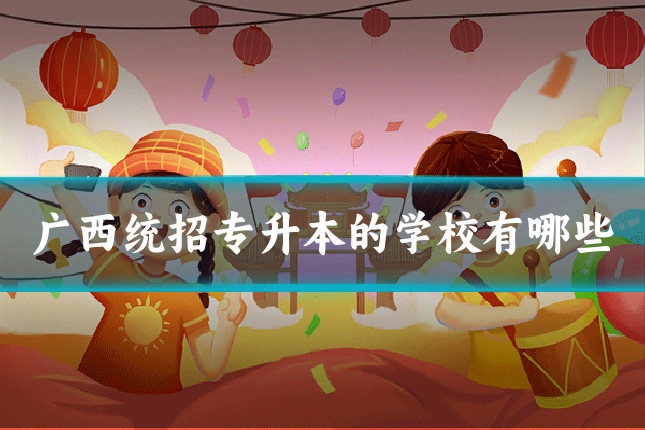 广西统招专升本的学校有哪些