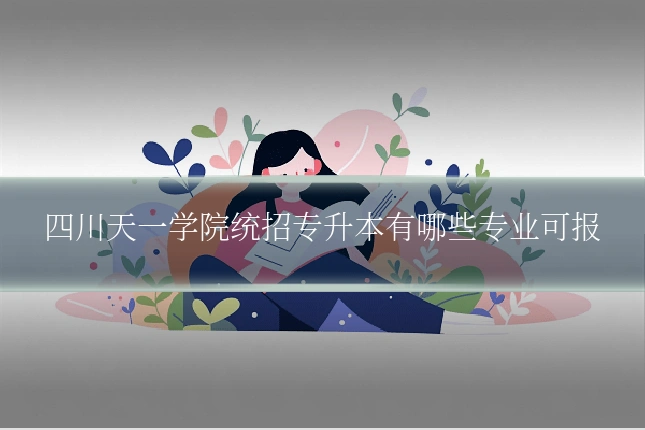 四川天一学院统招专升本有哪些专业可报