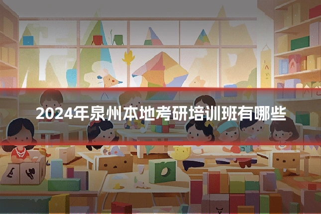 2024年泉州本地考研培训班有哪些