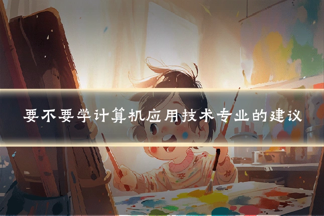 要不要学计算机应用技术专业的建议