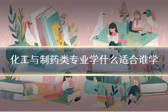 化工与制药类专业学什么适合谁学