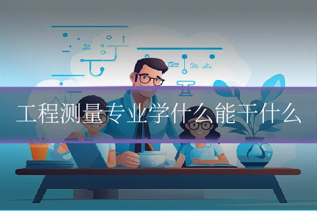 工程测量专业学什么能干什么