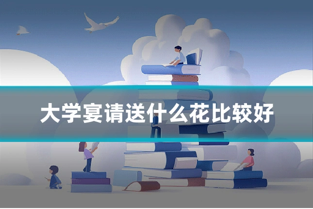 大学宴请送什么花比较好