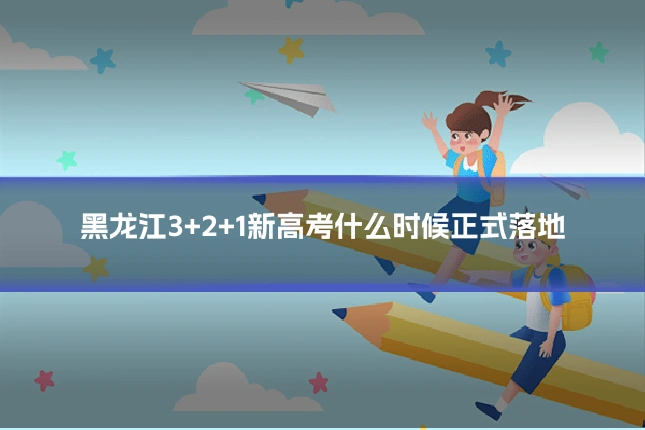 黑龙江3+2+1新高考什么时候正式落地