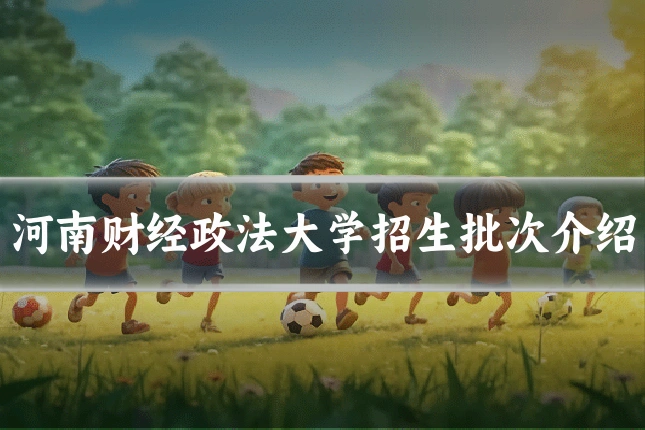 河南财经政法大学招生批次介绍