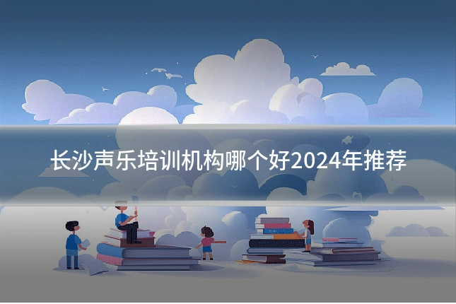 长沙声乐培训机构哪个好2024年推荐