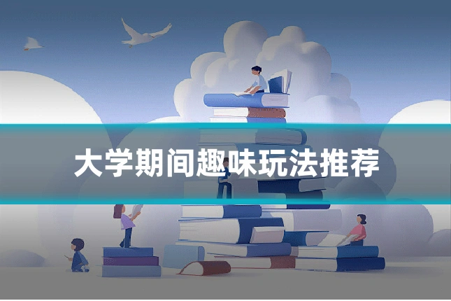 大学期间趣味玩法推荐