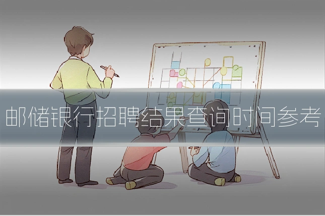 邮储银行招聘结果查询时间参考