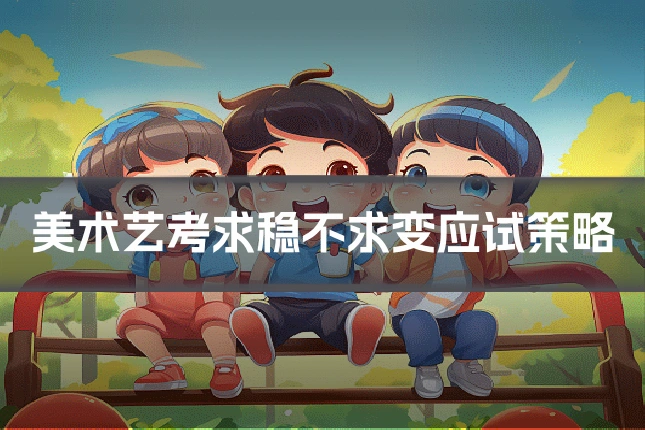 美术艺考求稳不求变应试策略