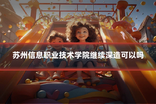 苏州信息职业技术学院继续深造可以吗