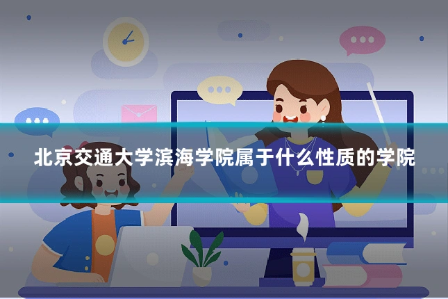 北京交通大学滨海学院属于什么性质的学院