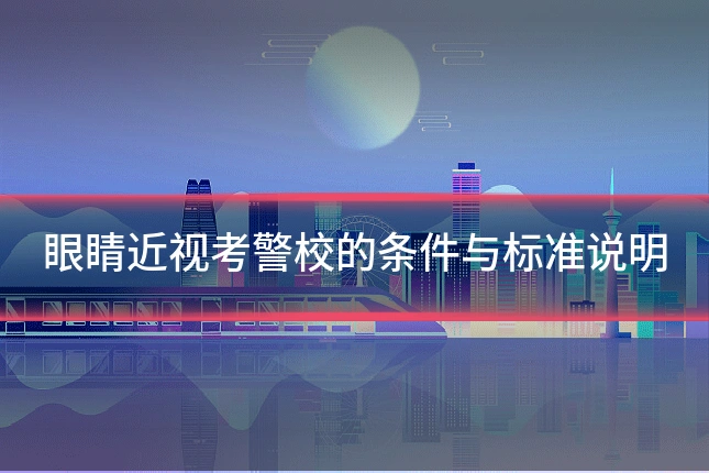 眼睛近视考警校的条件与标准说明