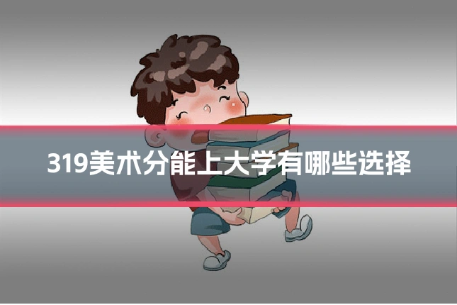 319美术分能上大学有哪些选择