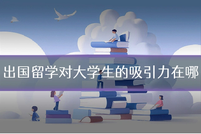 出国留学对大学生的吸引力在哪