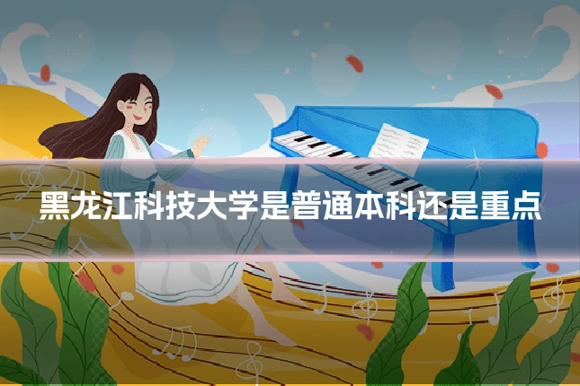 黑龙江科技大学是普通本科还是重点