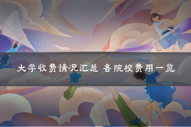 大学收费情况汇总 各院校费用一览