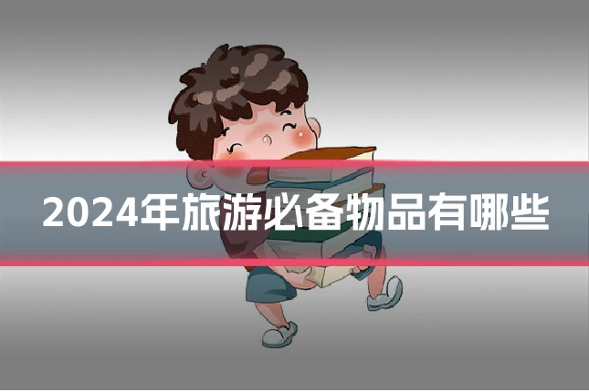 2024年旅游必备物品有哪些