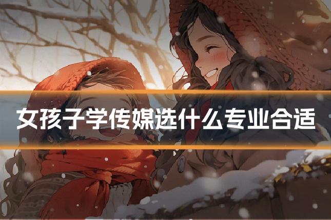 女孩子学传媒选什么专业合适