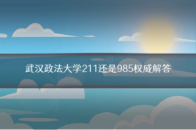武汉政法大学211还是985权威解答