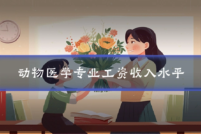 动物医学专业工资收入水平