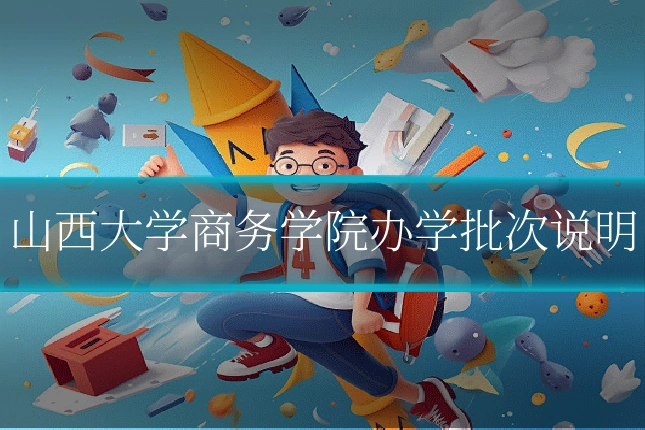 山西大学商务学院办学批次说明
