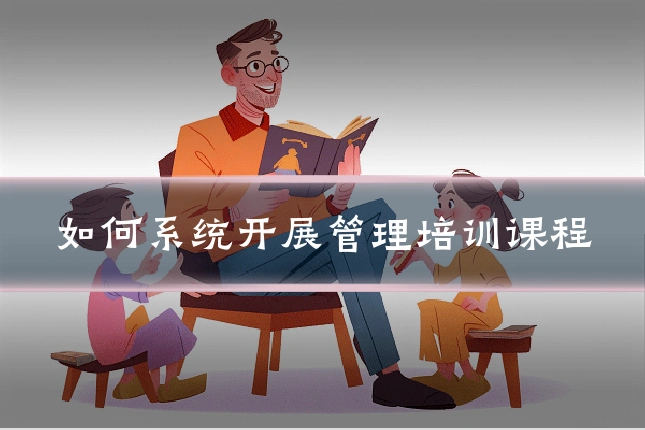 如何系统开展管理培训课程