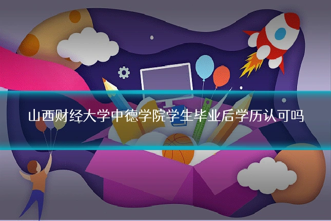 山西财经大学中德学院学生毕业后学历认可吗