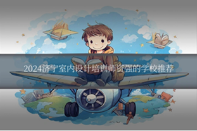 2024济宁室内设计培训师资强的学校推荐
