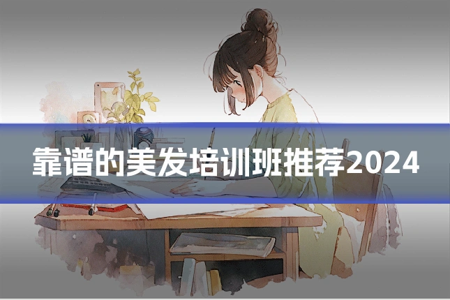 靠谱的美发培训班推荐2024