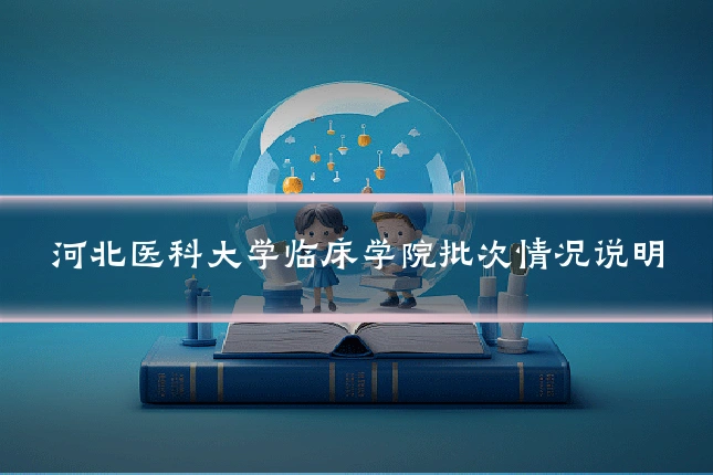 河北医科大学临床学院批次情况说明