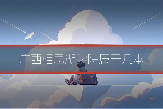 广西相思湖学院属于几本