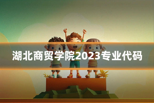 湖北商贸学院2023专业代码