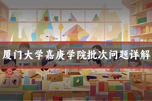厦门大学嘉庚学院批次问题详解