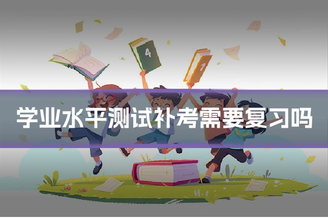 学业水平测试补考需要复习吗
