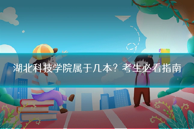 湖北科技学院属于几本?考生必看指南