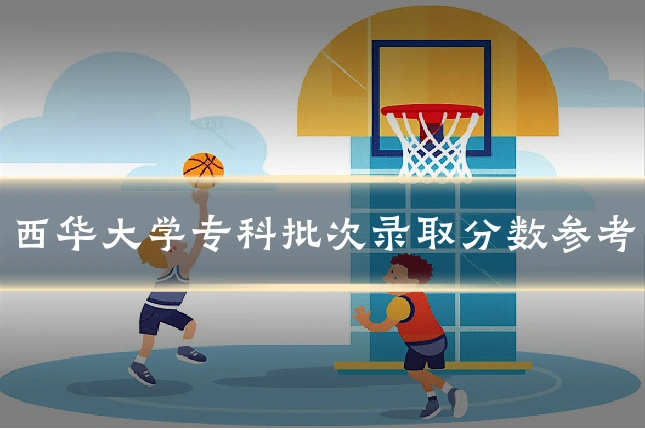 西华大学专科批次录取分数参考