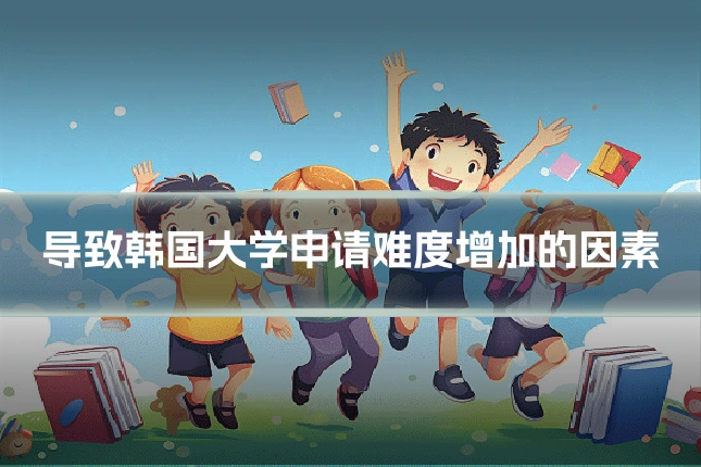 导致韩国大学申请难度增加的因素