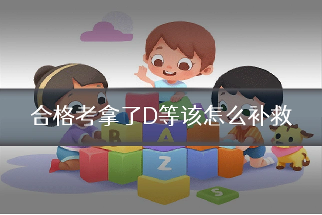合格考拿了D等该怎么补救