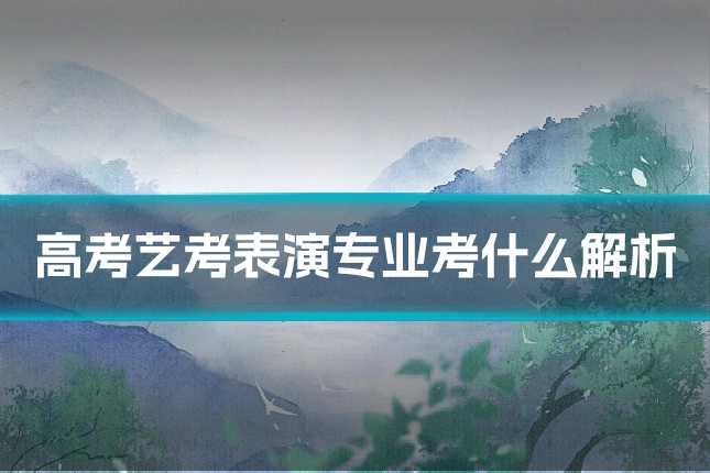 高考艺考表演专业考什么解析