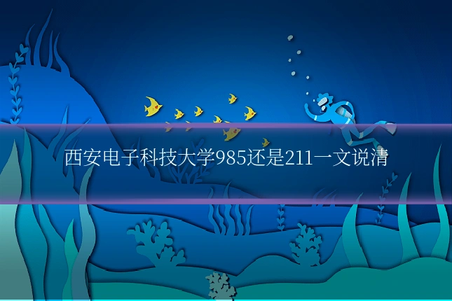 西安电子科技大学985还是211一文说清